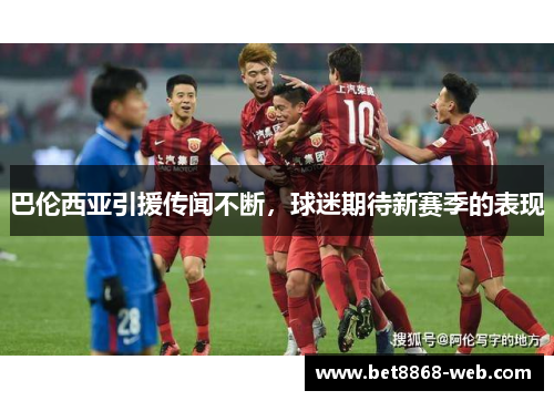 巴伦西亚引援传闻不断，球迷期待新赛季的表现