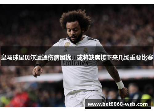 皇马球星贝尔遭遇伤病困扰，或将缺席接下来几场重要比赛