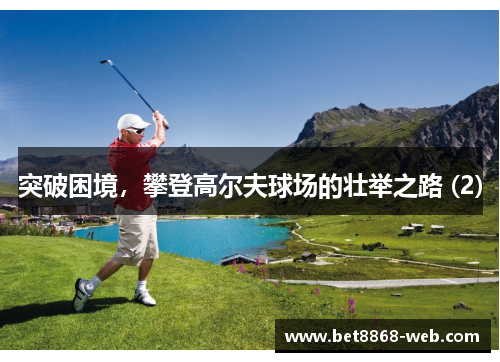 突破困境，攀登高尔夫球场的壮举之路 (2)