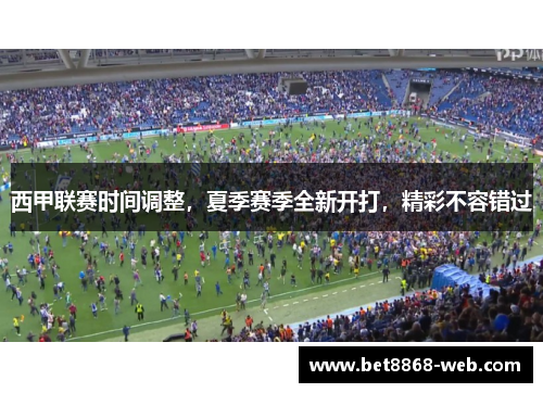 西甲联赛时间调整，夏季赛季全新开打，精彩不容错过
