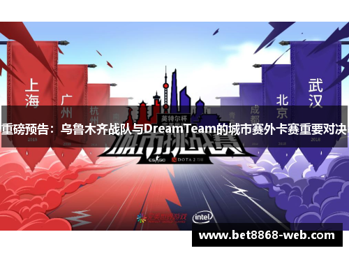 重磅预告：乌鲁木齐战队与DreamTeam的城市赛外卡赛重要对决