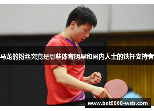马龙的粉丝究竟是哪些体育明星和圈内人士的铁杆支持者