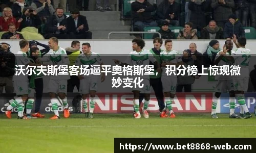 沃尔夫斯堡客场逼平奥格斯堡，积分榜上惊现微妙变化